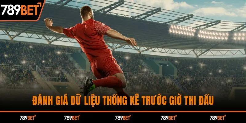 Đánh giá dữ liệu thống kê trước giờ thi đấu